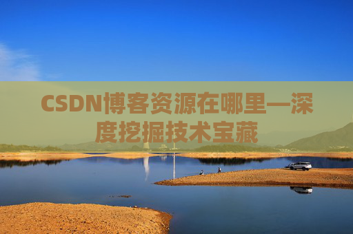 CSDN博客资源在哪里—深度挖掘技术宝藏