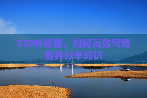 CSDN博客，如何高效写博客并分享知识